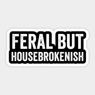 Feral But Housebrokenish, funny saying Sticker